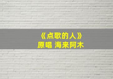 《点歌的人》原唱 海来阿木